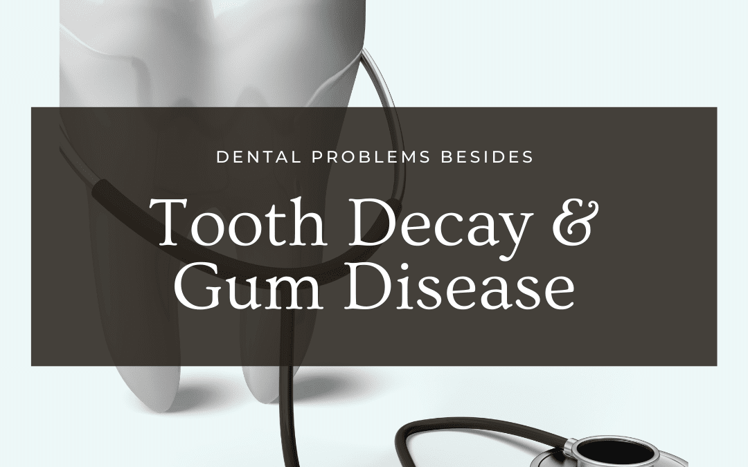 Dental Problems Besides Tooth Decay and Gum Disease